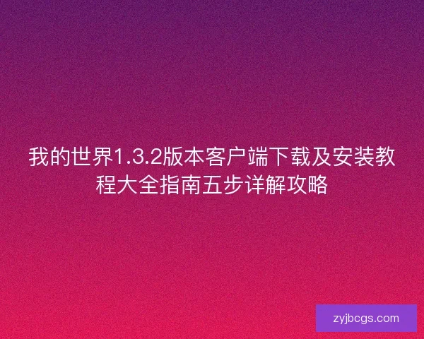 我的世界1.3.2版本客户端下载及安装教程大全指南五步详解攻略