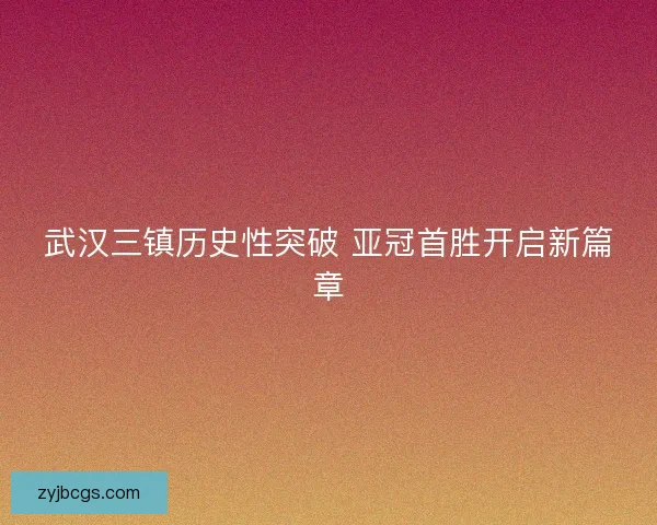 武汉三镇历史性突破 亚冠首胜开启新篇章